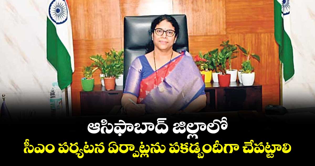 ఆసిఫాబాద్ జిల్లాలో సీఎం పర్యటన ఏర్పాట్లను  పకడ్బందీగా చేపట్టాలి : కలెక్టర్ కె.హరిత