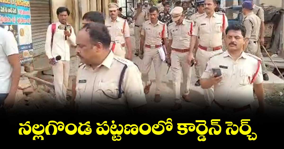 నల్లగొండ పట్టణంలో కార్డెన్ సెర్చ్