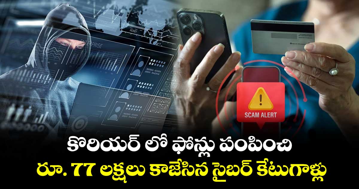 కొరియర్ లో ఫోన్లు పంపించి... రూ. 77 లక్షలు కాజేసిన సైబర్ కేటుగాళ్లు..