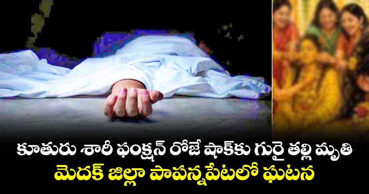 కూతురు శారీ ఫంక్షన్ రోజే షాక్ కు గురై తల్లి మృతి.. మెదక్ జిల్లా పాపన్నపేటలో ఘటన