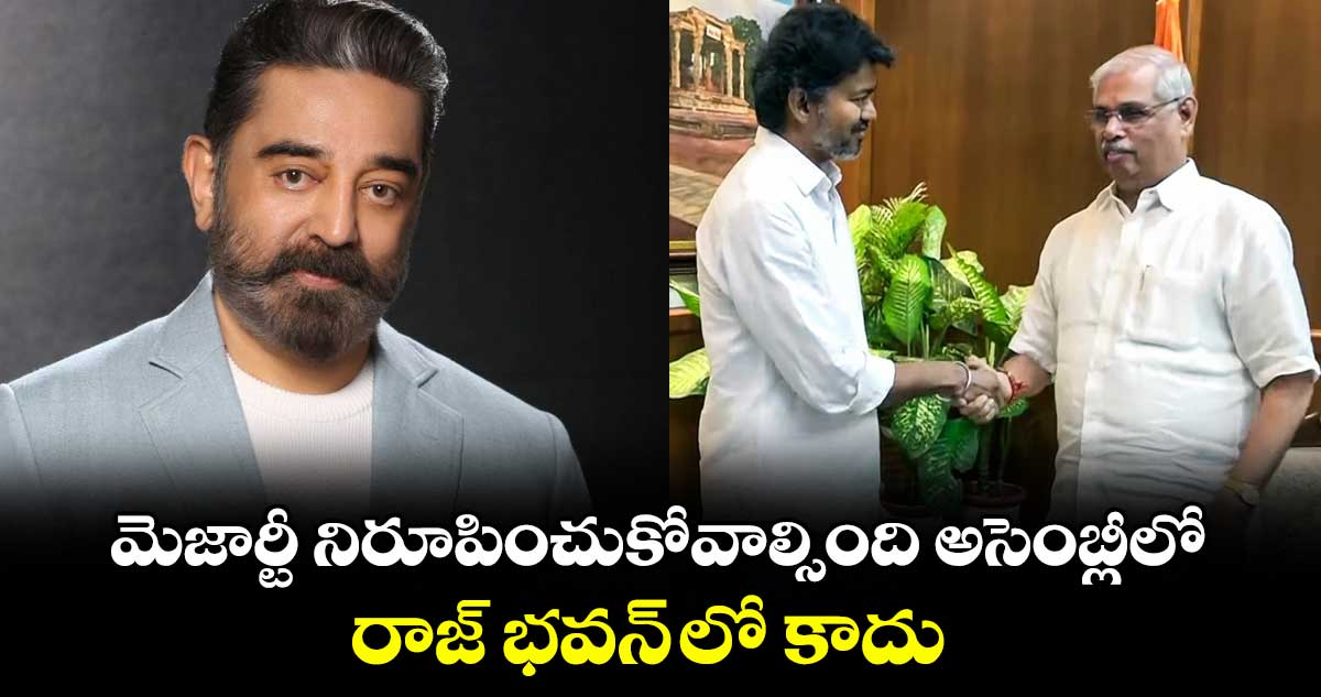 మెజార్టీ నిరూపించుకోవాల్సింది అసెంబ్లీలో.. రాజ్ భవన్ లో కాదు : కమలహాసన్