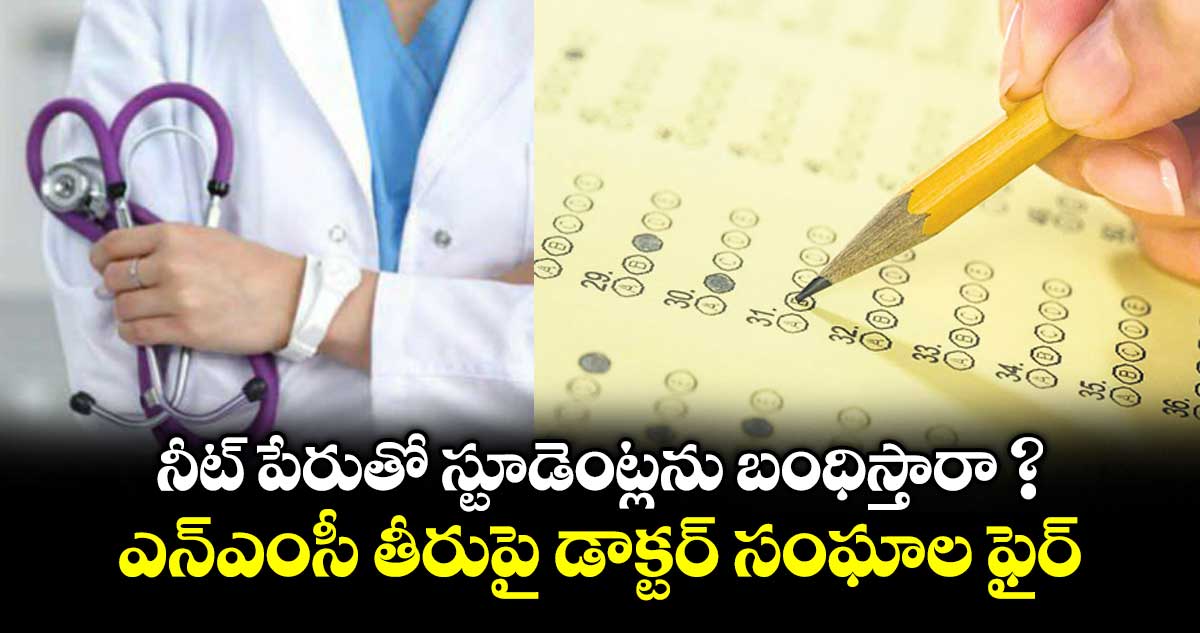 నీట్ పేరుతో స్టూడెంట్లను బంధిస్తారా ? ..ఎన్ఎంసీ తీరుపై డాక్టర్ సంఘాల ఫైర్