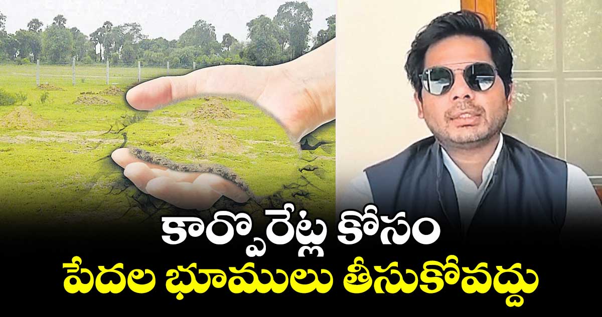 కార్పొరేట్ల కోసం పేదల భూములు తీసుకోవద్దు: ఎంపీ గడ్డం వంశీకృష్ణ ఆందోళన