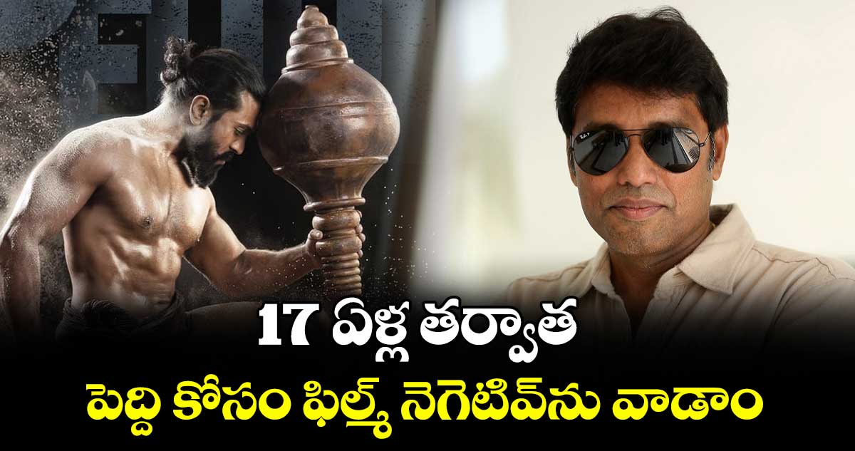 17 ఏళ్ల తర్వాత పెద్ది కోసం ఫిల్మ్ నెగెటివ్‌‌‌‌ను వాడాం: డీవోపీ రత్నవేలు