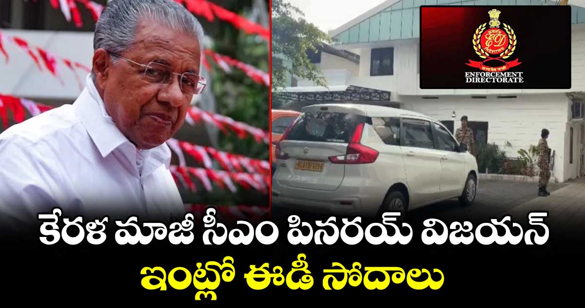 కేరళ మాజీ సీఎం పినరయ్ విజయన్ ఇంట్లో ఈడీ సోదాలు