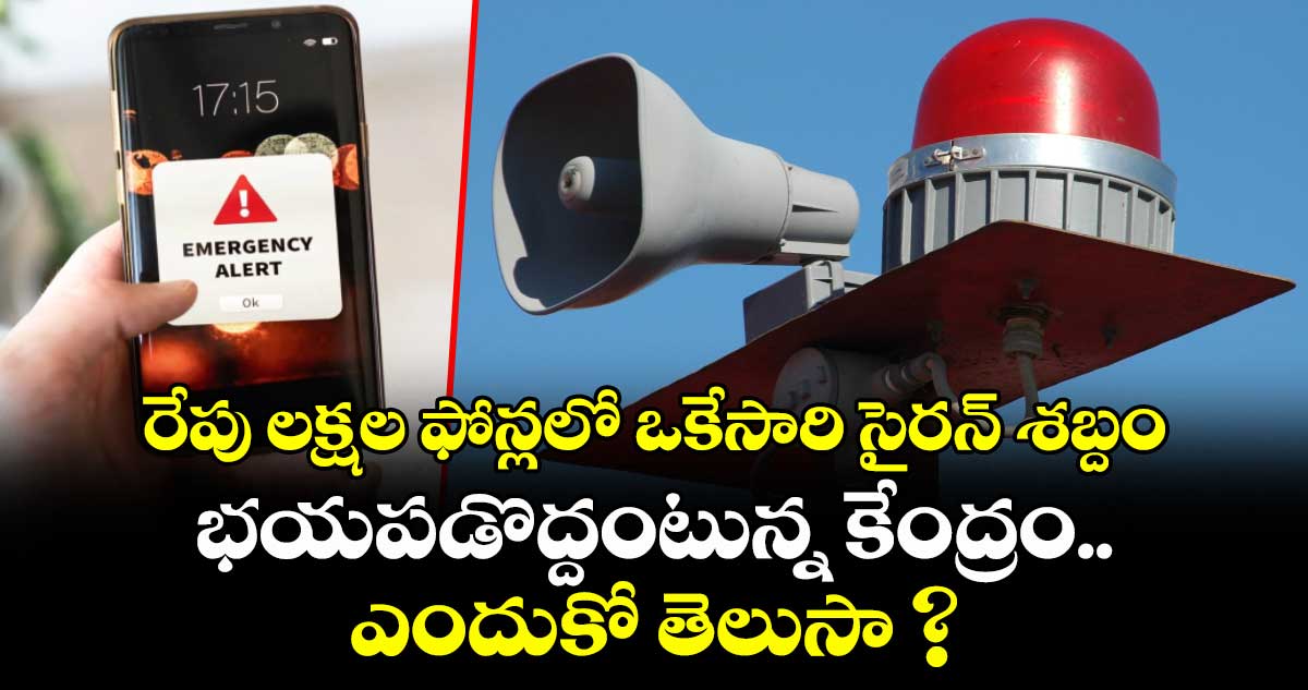  రేపు లక్షల ఫోన్లలో ఒకేసారి సైరన్ శబ్దం.. భయపడొద్దంటున్న కేంద్రం.. ఎందుకో తెలుసా ? 