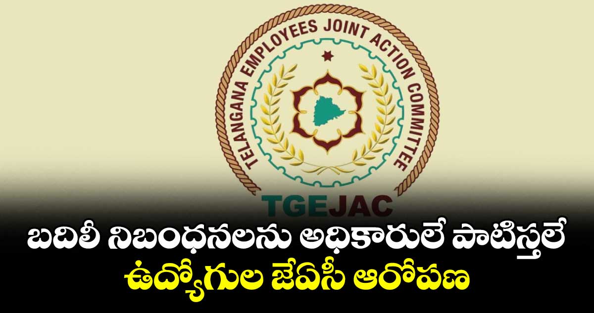బదిలీ నిబంధనలను అధికారులే పాటిస్తలే..ఉద్యోగుల జేఏసీ ఆరోపణ