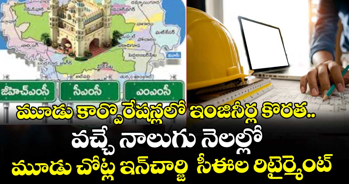 మూడు కార్పొరేషన్లలో ఇంజినీర్ల కొరత.. వచ్చే నాలుగు నెలల్లో మూడు చోట్ల ఇన్చార్జి  సీఈల రిటైర్మెంట్