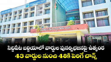 సిద్దిపేట బల్దియాలో వార్డుల పునర్విభజనపై ఉత్కంఠ..43 వార్డుల నుంచి 48కి పెరిగే చాన్స్‌‌‌‌