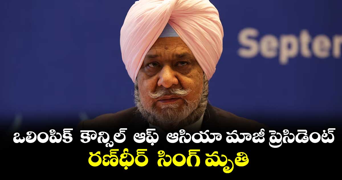 ఒలింపిక్‌‌‌‌‌‌‌‌‌‌‌‌‌‌‌‌  కౌన్సిల్‌‌‌‌‌‌‌‌‌‌‌‌‌‌‌‌  ఆఫ్‌‌‌‌‌‌‌‌‌‌‌‌‌‌‌‌  ఆసియా మాజీ ప్రెసిడెంట్‌‌‌‌‌‌‌‌‌‌‌‌‌‌‌‌ రణ్‌⁭‌‌‌‌‌‌‌‌‌‌‌‌‌‌‌ధీర్‌‌‌‌‌‌‌‌‌‌‌‌‌‌‌‌  సింగ్‌‌‌‌‌‌‌‌‌‌‌‌‌‌‌‌ మృతి