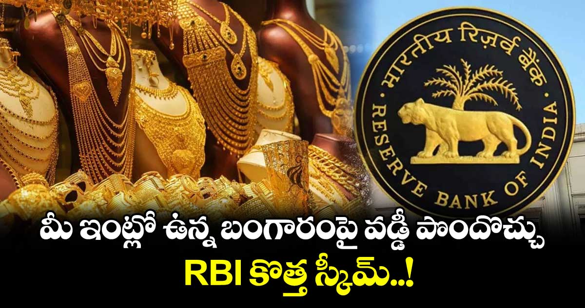మీ ఇంట్లో ఉన్న బంగారంపై వడ్డీ పొందొచ్చు : RBI కొత్త స్కీమ్..!