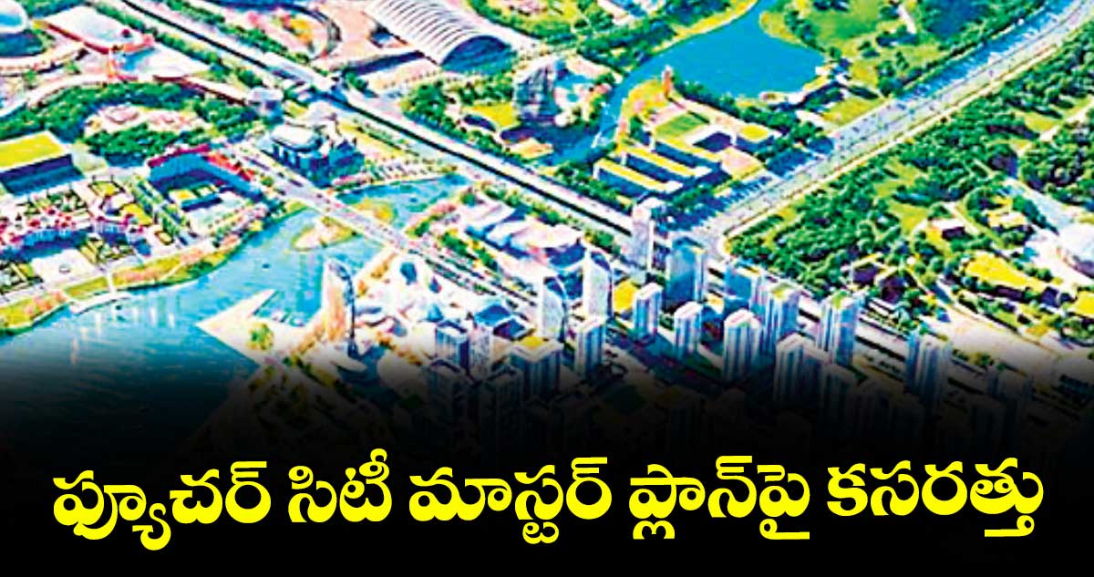 ఫ్యూచర్ సిటీ మాస్టర్ ప్లాన్పై కసరత్తు
