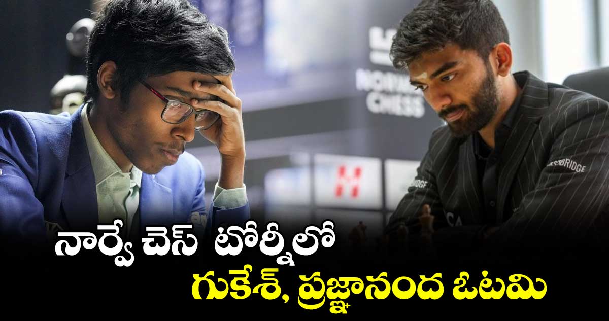 నార్వే చెస్‌‌‌‌‌‌‌‌‌‌‌‌‌‌‌‌  టోర్నీలో గుకేశ్‌‌‌‌‌‌‌‌‌‌‌‌‌‌‌‌, ప్రజ్ఞానంద ఓటమి