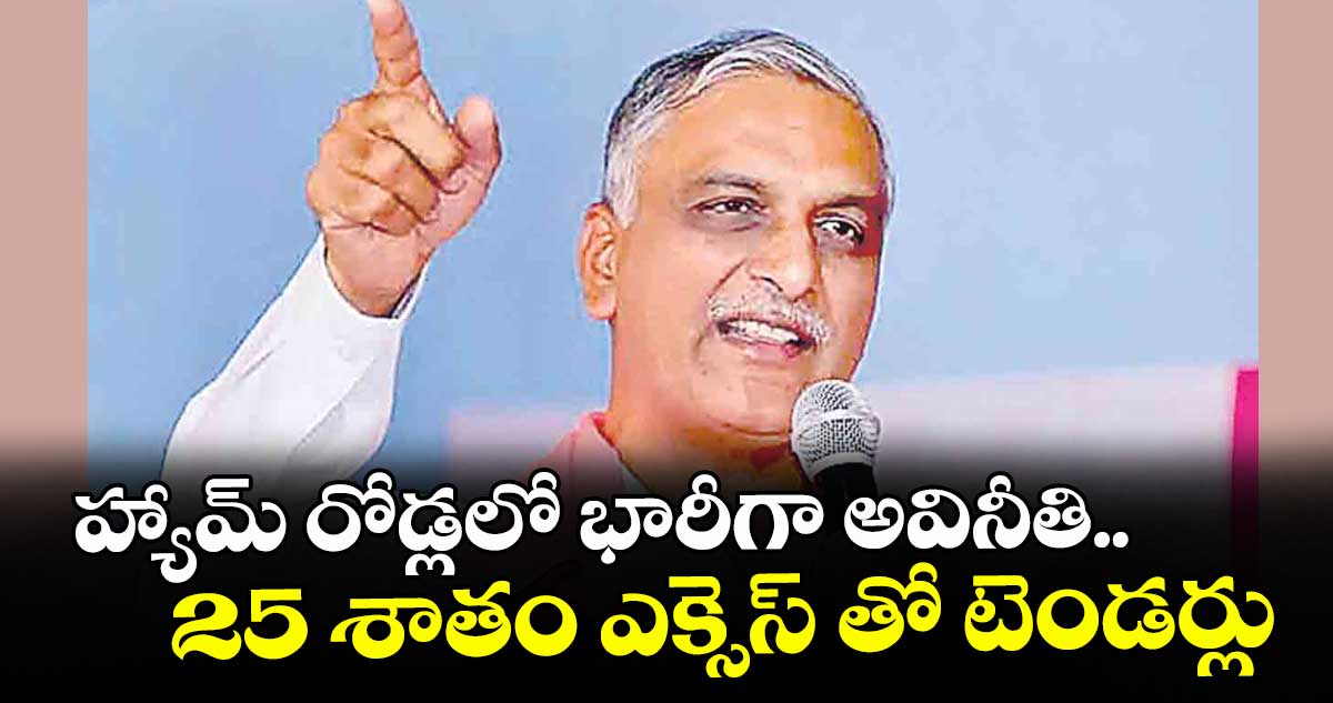 హ్యామ్ రోడ్లలో భారీగా అవినీతి..25 శాతం ఎక్సెస్ తో టెండర్లు : హరీశ్రావు