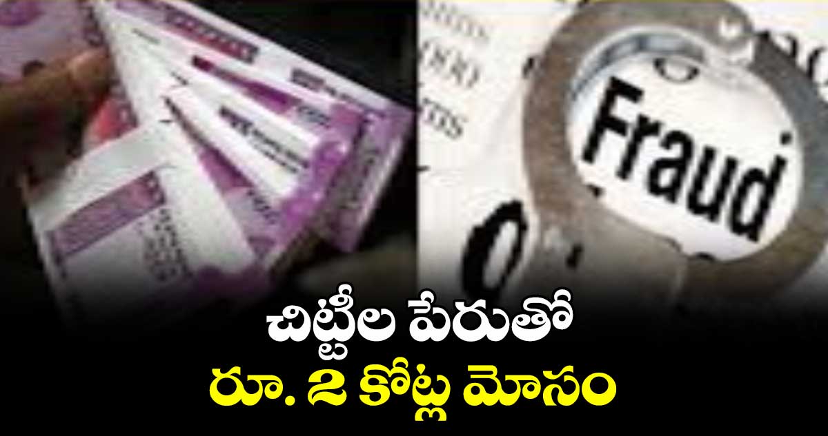 చిట్టీల పేరుతో రూ. 2 కోట్ల మోసం