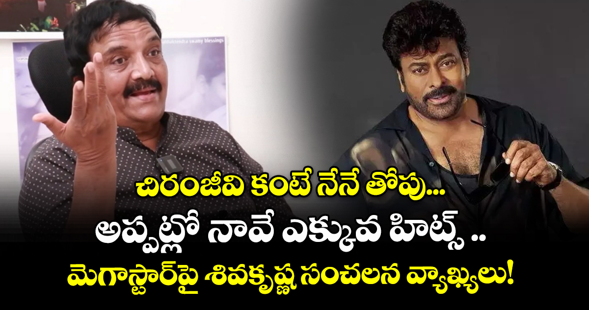 చిరంజీవి కంటే నేనే తోపు... అప్పట్లో నావే ఎక్కువ హిట్స్ .. మెగాస్టార్‌పై శివకృష్ణ సంచలన వ్యాఖ్యలు!