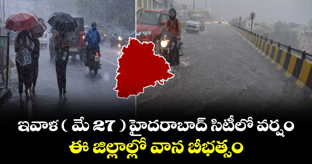 Weather News : ఇవాళ ( మే 27 ) హైదరాబాద్ సిటీలో వర్షం : ఈ జిల్లాల్లో వాన బీభత్సం