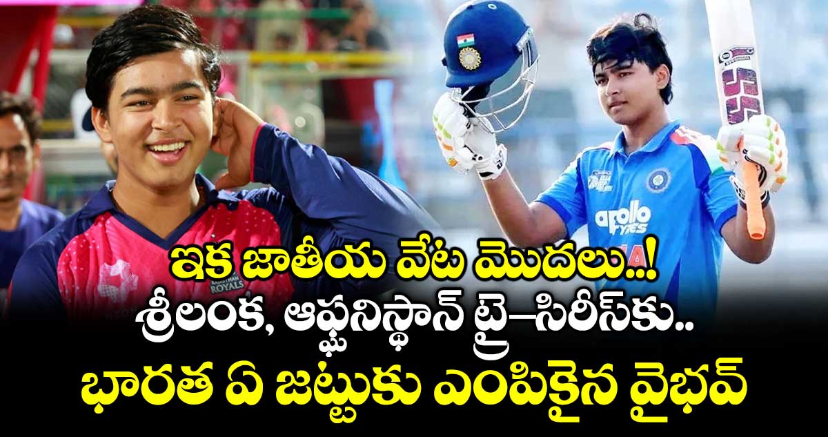 ఇక జాతీయ వేట మొదలు..! శ్రీలంక, ఆఫ్ఘనిస్థాన్‌ ట్రై-సిరీస్‌కు భారత ఏ జట్టుకు ఎంపికైన వైభవ్