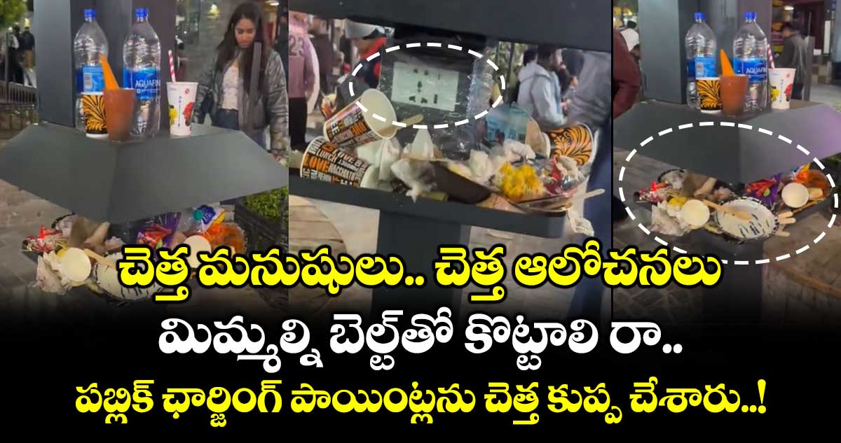చెత్త మనుషులు.. చెత్త ఆలోచనలు : మిమ్మల్ని బెల్ట్ తో కొట్టాలి రా.. పబ్లిక్ ఛార్జింగ్ పాయింట్లను చెత్త కుప్ప చేశారు..!