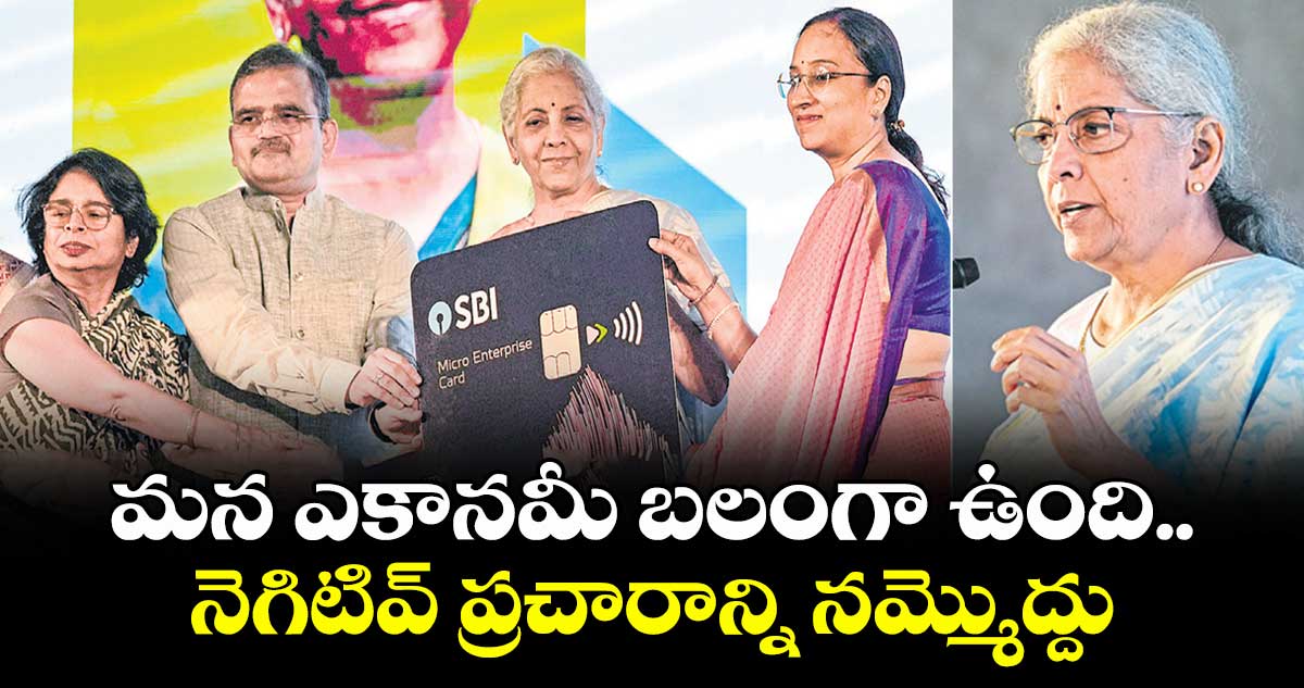 మన ఎకానమీ బలంగా ఉంది.. నెగిటివ్ ప్రచారాన్ని నమ్మొద్దు: కేంద్ర మంత్రి నిర్మలా సీతారామన్