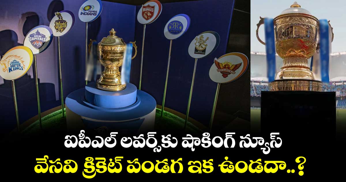 ఐపీఎల్ లవర్స్‌కు షాకింగ్ న్యూస్.. వేసవి క్రికెట్ పండగ ఇక ఉండదా..?
