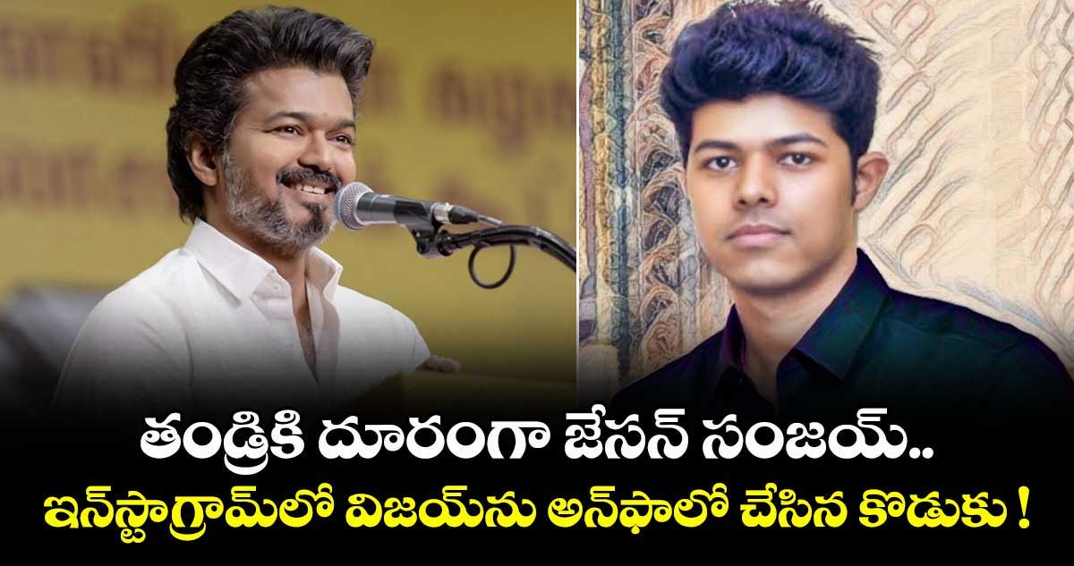 తండ్రికి దూరంగా జేసన్ సంజయ్.. ఇన్‌స్టాగ్రామ్‌లో విజయ్‌ను అన్‌ఫాలో చేసిన కొడుకు !