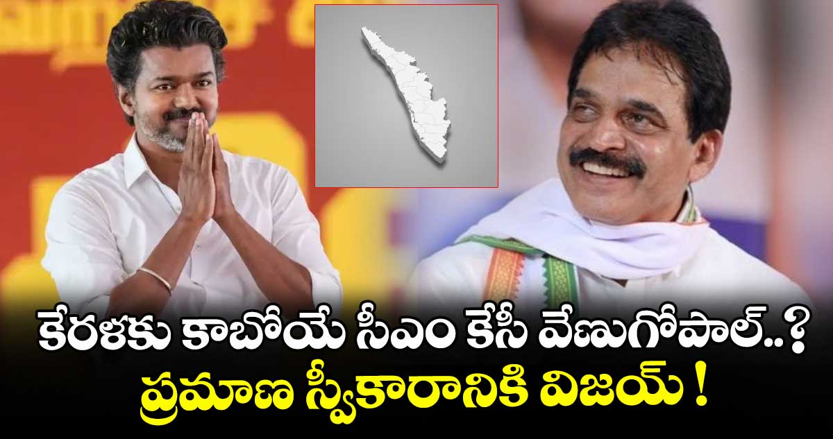 కేరళకు కాబోయే సీఎం కేసీ వేణుగోపాల్..? ప్రమాణ స్వీకారానికి విజయ్ !