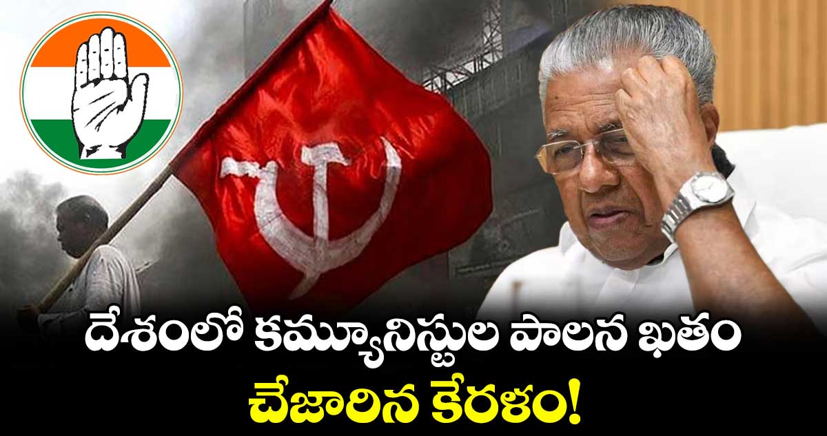 దేశంలో కమ్యూనిస్టుల పాలన ఖతం.. చేజారిన కేరళం!
