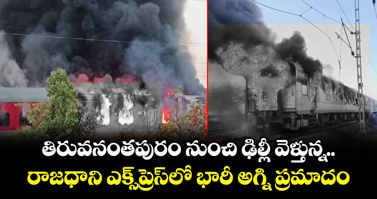 తిరువనంతపురం నుంచి ఢిల్లీ వెళ్తున్న రాజధాని ఎక్స్‌ప్రెస్‌లో భారీ అగ్ని ప్రమాదం