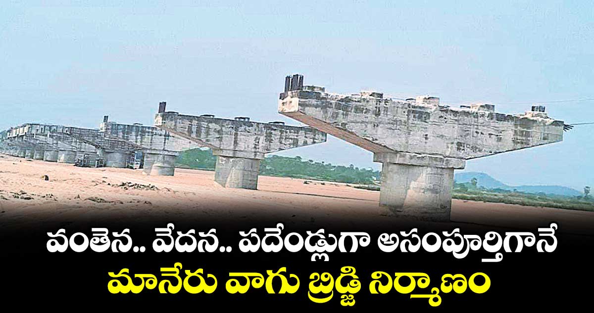  వంతెన.. వేదన.. పదేండ్లుగా అసంపూర్తిగానే మానేరు వాగు  బ్రిడ్జి నిర్మాణం