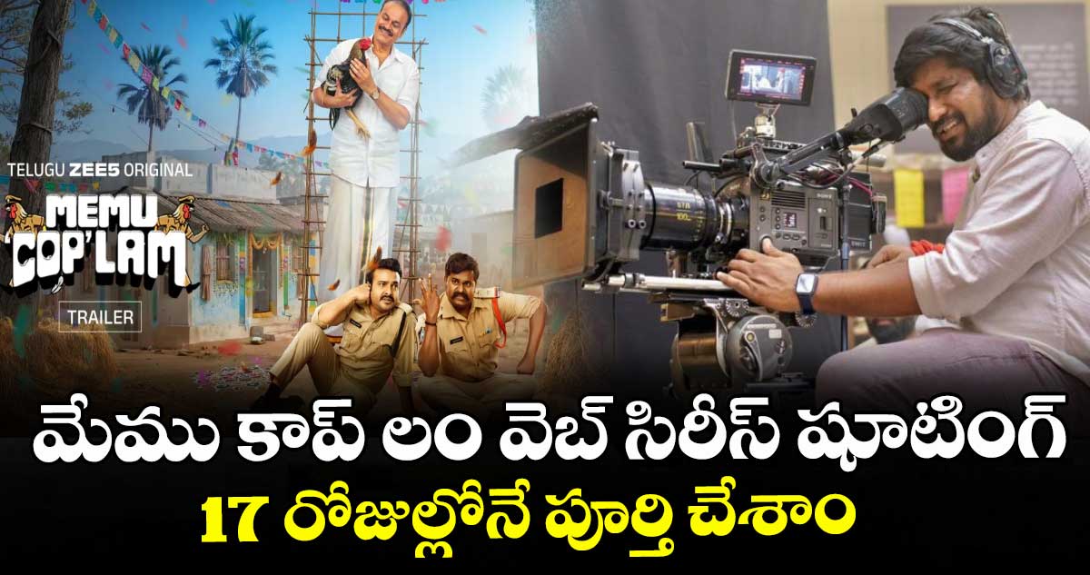 మేము కాప్ లం వెబ్ సిరీస్ షూటింగ్ 17 రోజుల్లోనే పూర్తి చేశాం
