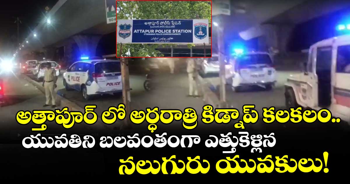 అత్తాపూర్ లో అర్ధరాత్రి కిడ్నాప్ కలకలం..యువతిని బలవంతంగా ఎత్తుకెళ్లిన నలుగురు యువకులు!