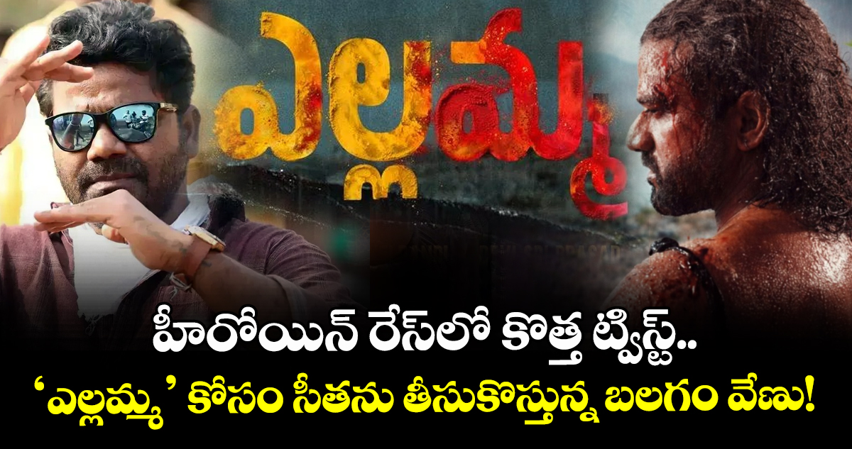 Yellamma Heroine: హీరోయిన్ రేస్‌లో కొత్త ట్విస్ట్.. ‘ఎల్లమ్మ’ కోసం సీతను తీసుకొస్తున్న బలగం వేణు!