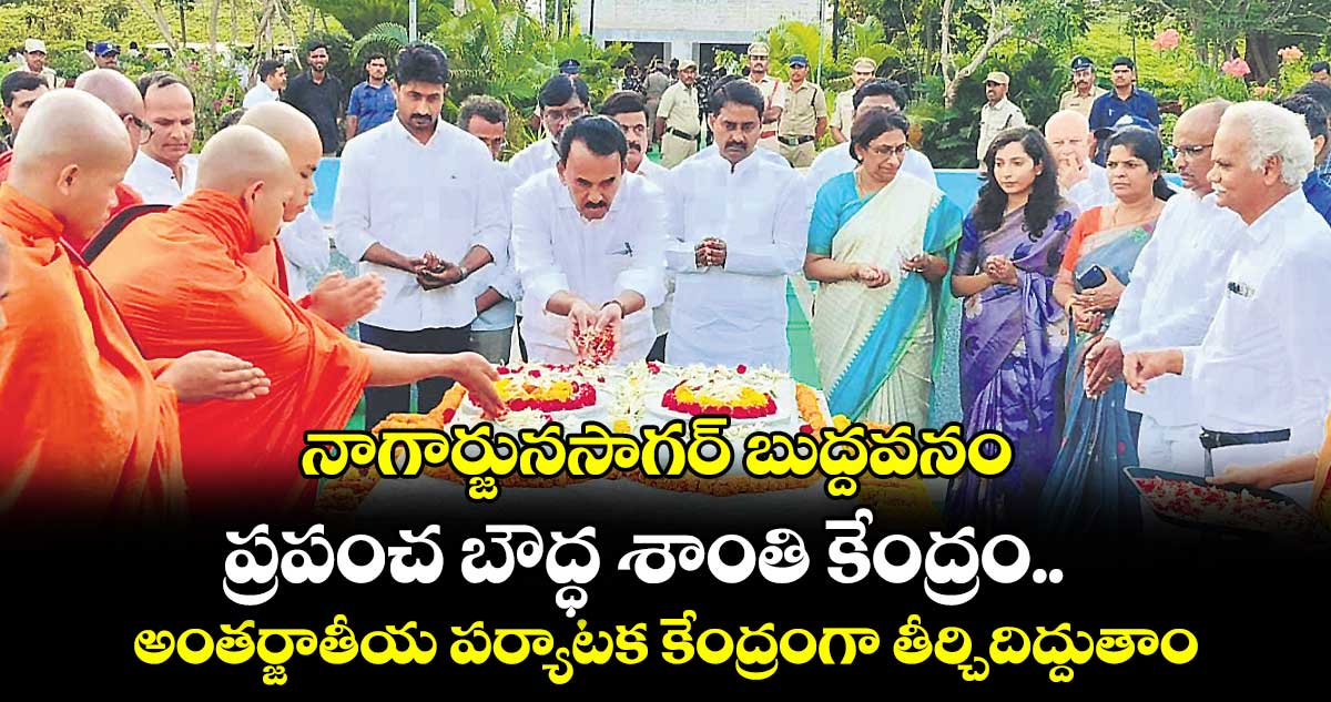 నాగార్జునసాగర్  బుద్దవనం ..  ప్రపంచ బౌద్ధ శాంతి కేంద్రం.. .అంతర్జాతీయ పర్యాటక కేంద్రంగా తీర్చిదిద్దుతాం