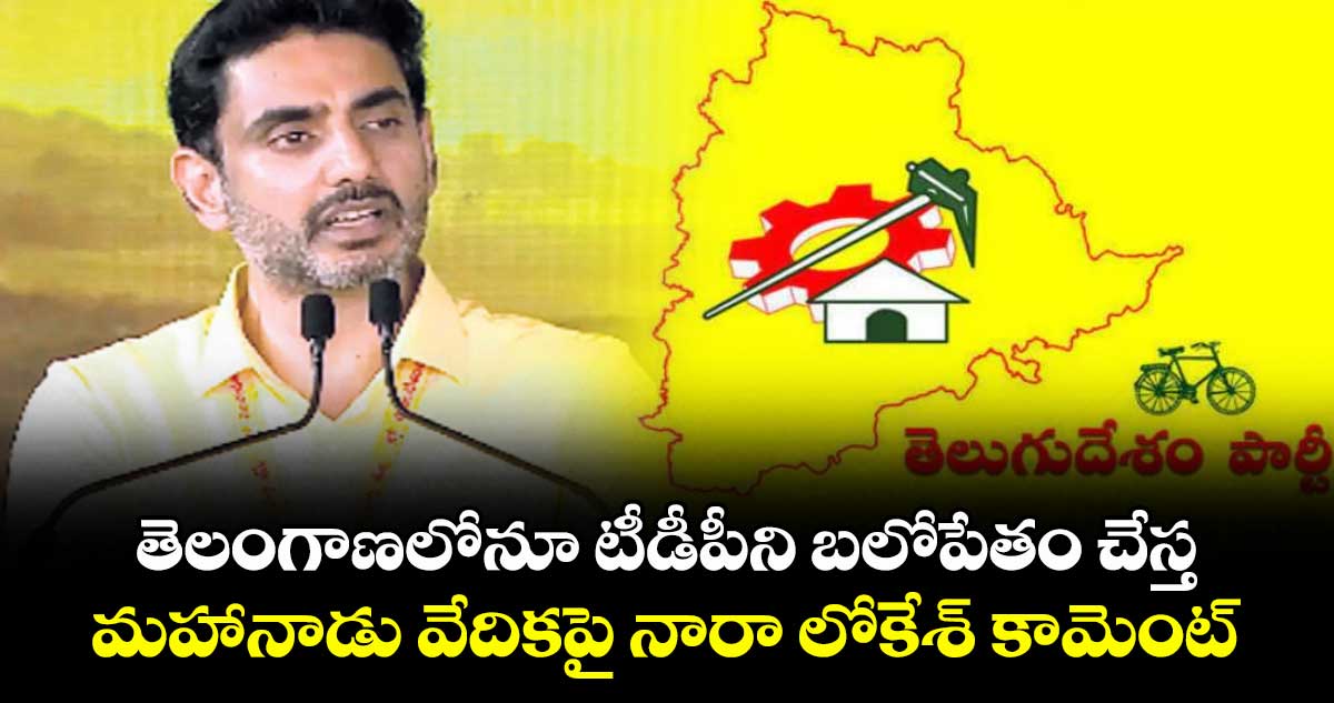తెలంగాణలోనూ టీడీపీని బలోపేతం చేస్త..మహానాడు వేదికపై నారా లోకేశ్‌ కామెంట్