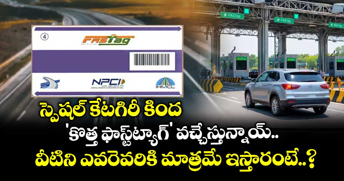 స్పెషల్ కేటగిరీ కింద 'కొత్త ఫాస్ట్‌ట్యాగ్' వచ్చేస్తున్నాయ్.. వీటిని ఎవరెవరికి మాత్రమే ఇస్తారంటే..?