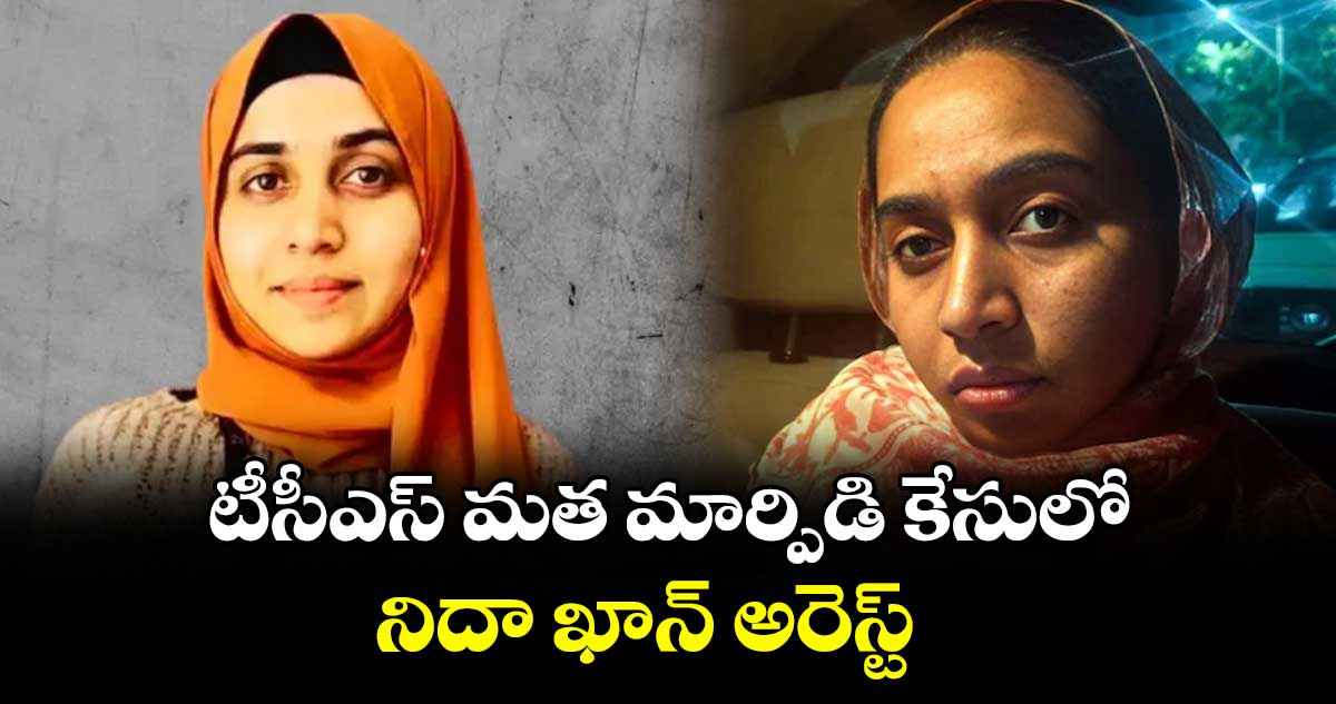 టీసీఎస్ మత మార్పిడి కేసులో.. నిదా ఖాన్ అరెస్ట్