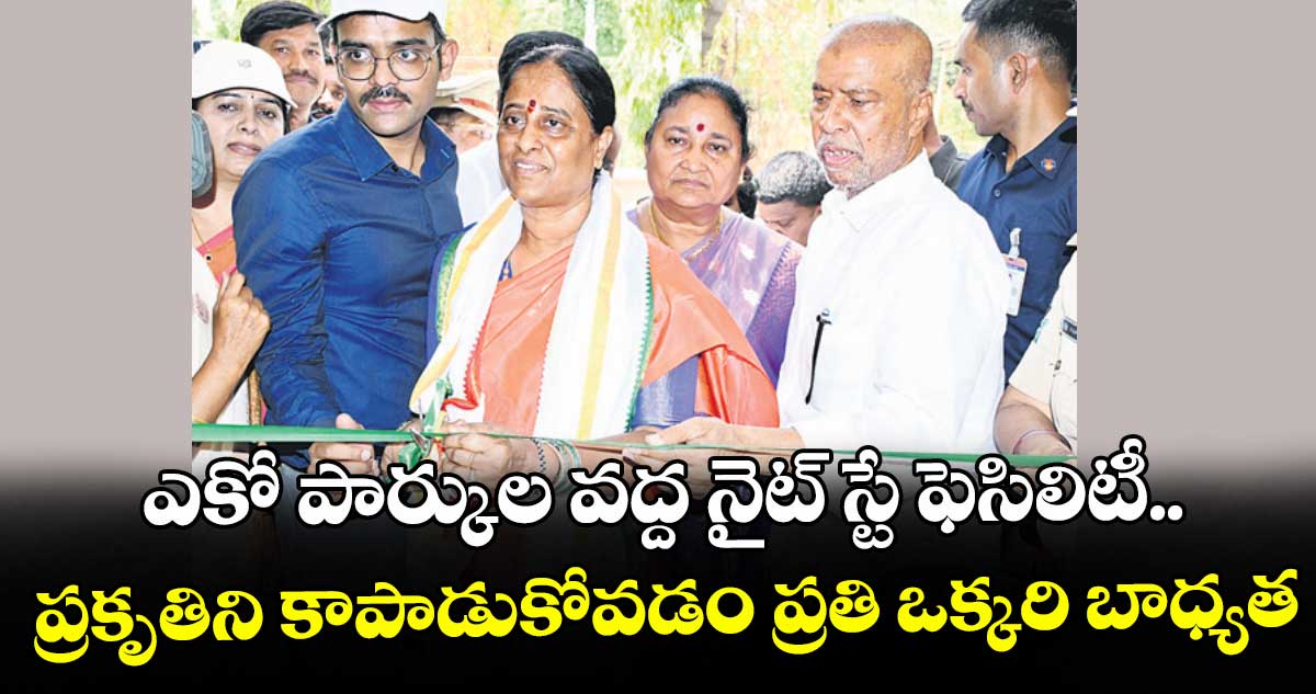 ఎకో పార్కుల వద్ద నైట్ స్టే ఫెసిలిటీ..  ప్రకృతిని కాపాడుకోవడం ప్రతి ఒక్కరి బాధ్యత