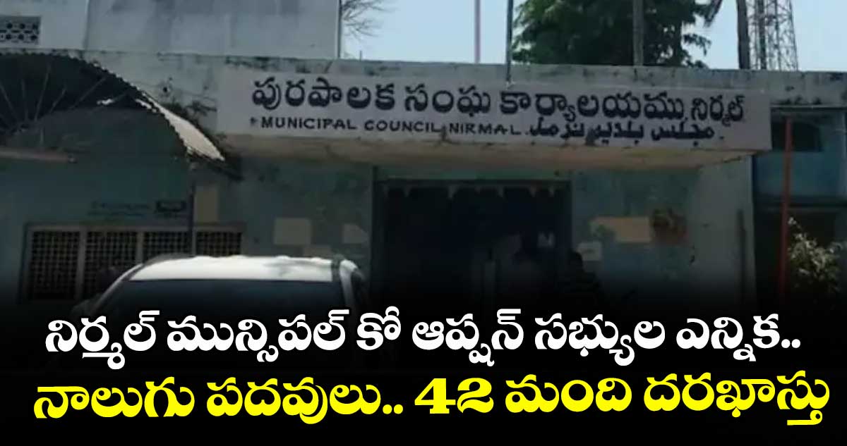 నిర్మల్ మున్సిపల్ కో ఆప్షన్ సభ్యుల ఎన్నిక.. నాలుగు పదవులు.. 42 మంది దరఖాస్తు