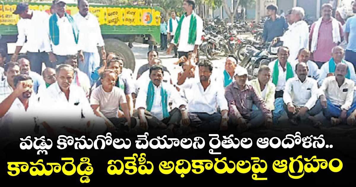వడ్లు కొనుగోలు చేయాలని రైతుల ఆందోళన..కామారెడ్డి  ఐకేపీ అధికారులపై ఆగ్రహం