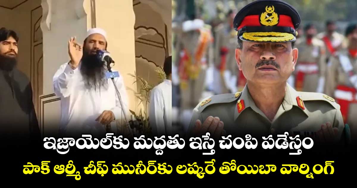 ఇజ్రాయెల్‎కు మద్దతు ఇస్తే చంపి పడేస్తం: పాక్ ఆర్మీ చీఫ్ మునీర్‎కు లష్కరే తోయిబా వార్నింగ్