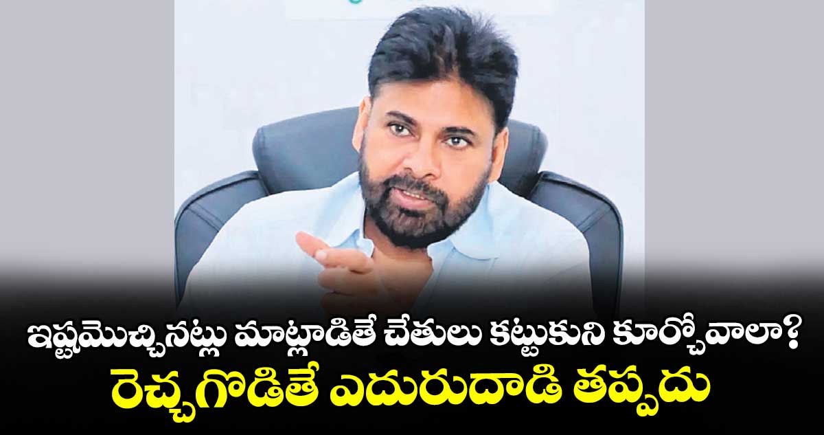 ఇష్టమొచ్చినట్లు మాట్లాడితే  చేతులు కట్టుకుని కూర్చోవాలా?..రెచ్చగొడితే ఎదురుదాడి తప్పదు: పవన్‌‌‌‌కల్యాణ్‌‌‌‌