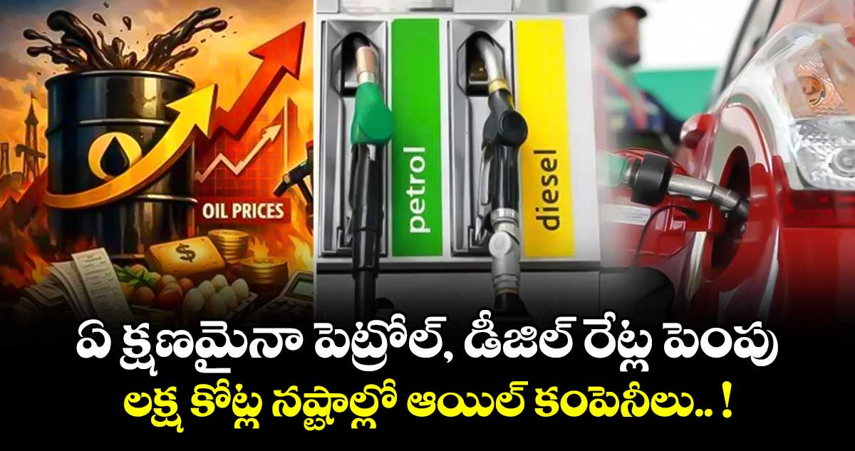 ఏ క్షణమైనా పెట్రోల్, డీజిల్ రేట్ల పెంపు : లక్ష కోట్ల నష్టాల్లో ఆయిల్ కంపెనీలు.. !