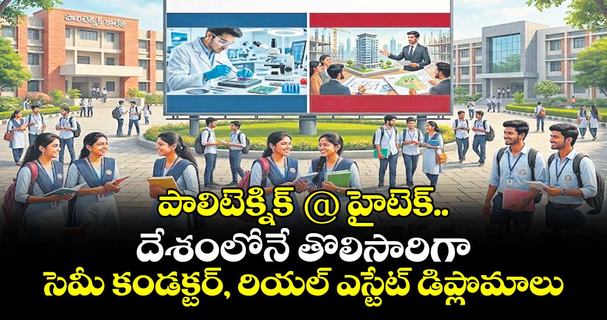 పాలిటెక్నిక్ @ హైటెక్..దేశంలోనే తొలిసారిగా సెమీ కండక్టర్, రియల్ ఎస్టేట్ డిప్లొమాలు