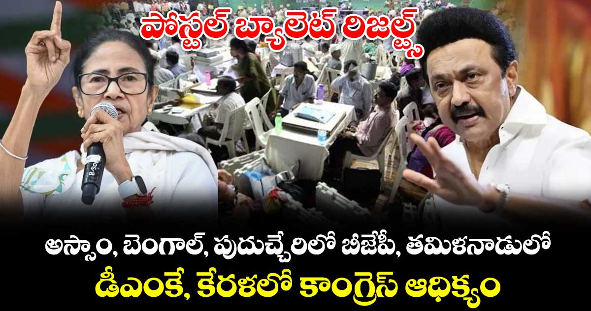 పోస్టల్ బ్యాలెట్ రిజల్ట్స్: అస్సాం, బెంగాల్, పుదుచ్చేరిలో బీజేపీ, తమిళనాడులో డీఎంకే, కేరళలో కాంగ్రెస్ ఆధిక్యం