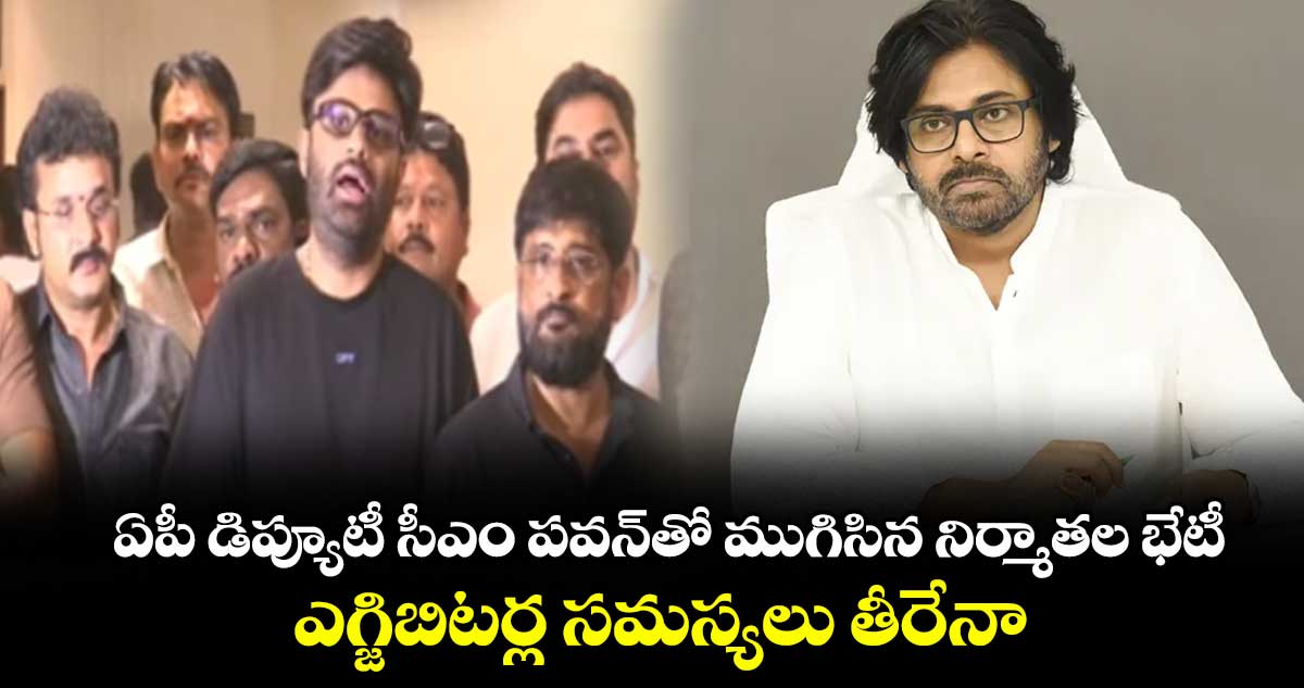 ఏపీ డిప్యూటీ సీఎం పవన్‌తో ముగిసిన నిర్మాతల భేటీ.. ఎగ్జిబిటర్ల సమస్యలు తీరేనా