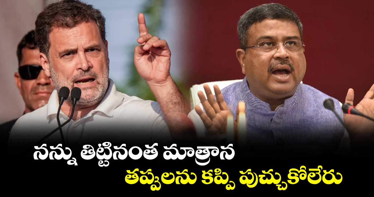 నన్ను తిట్టినంత మాత్రాన తప్పులను కప్పి పుచ్చుకోలేరు: ధర్మేంద్ర ప్రధాన్‎కు రాహుల్ కౌంటర్