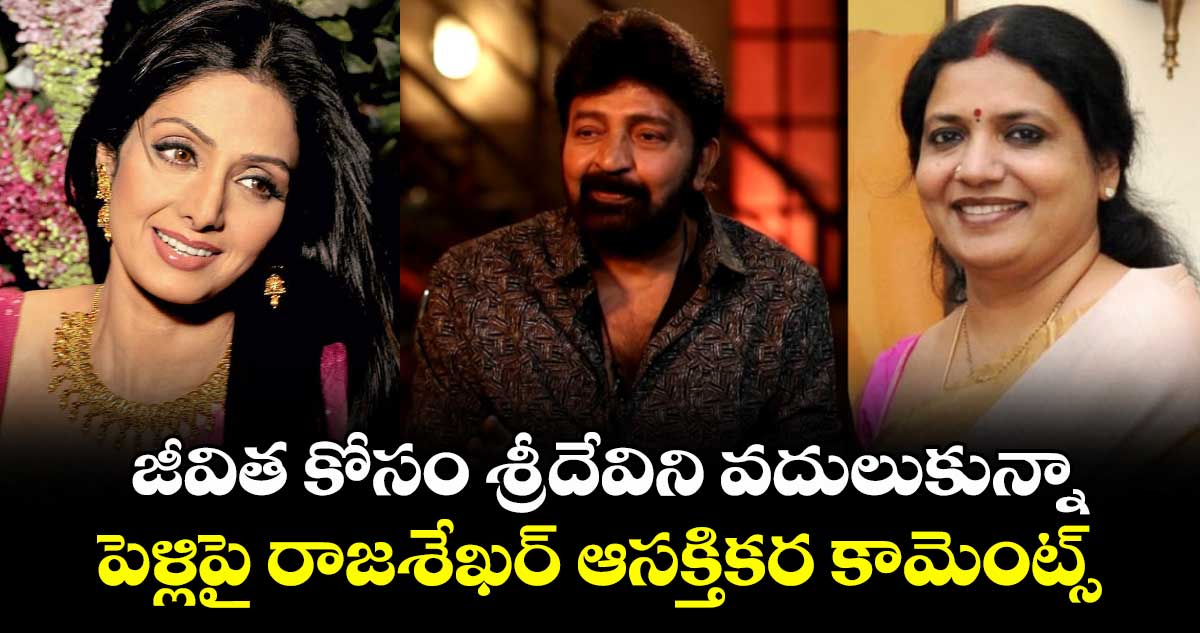 Rajasekhar: జీవిత కోసం శ్రీదేవిని వదులుకున్నా.. పెళ్లిపై రాజశేఖర్ ఆసక్తికర కామెంట్స్