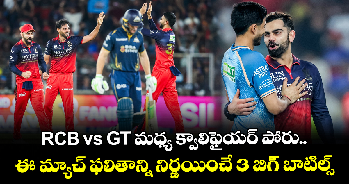 RCB vs GT మధ్య క్వాలిఫైయర్ పోరు.. ఈ మ్యాచ్ ఫలితాన్ని నిర్ణయించే 3 బిగ్ బాటిల్స్