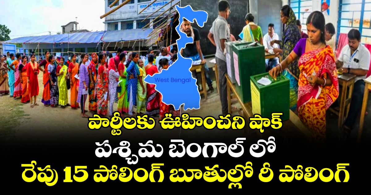 పార్టీలకు ఊహించని షాక్ : పశ్చిమ బెంగాల్ లో రేపు 15 పోలింగ్ బూతుల్లో రీ పోలింగ్
